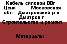 Кабель силовой ВВг › Цена ­ 100 - Московская обл., Дмитровский р-н, Дмитров г. Строительство и ремонт » Материалы   